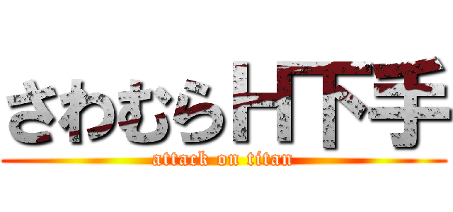 さわむらＨ下手 (attack on titan)