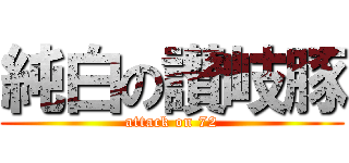 純白の讃岐豚 (attack on 72)