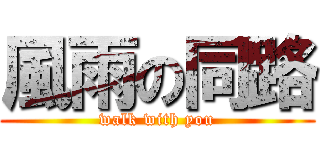 風雨の同路 (walk with you)