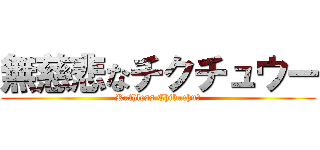 無慈悲なチクチュウー (Ruthless Chikuchuū)