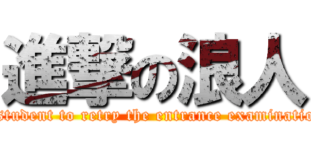 進撃の浪人 (a student to retry the entrance examination)