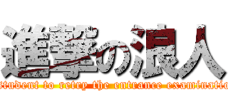 進撃の浪人 (a student to retry the entrance examination)