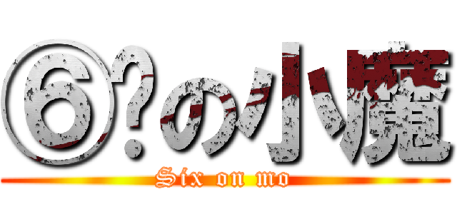 ⑥岁の小魔 (Six on mo)