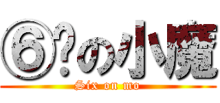 ⑥岁の小魔 (Six on mo)