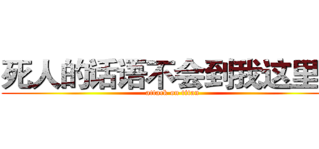 死人的话语不会到我这里的 (attack on titan)