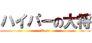 ハイパーの大将 (Boss)