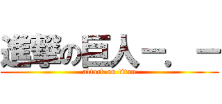 進撃の巨人－．－ (attack on titan)