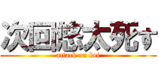 次回悠太死す (attack on kei)