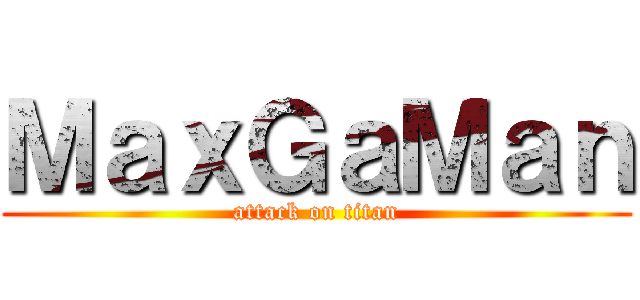 ＭａｘＧａＭａｎ (attack on titan)