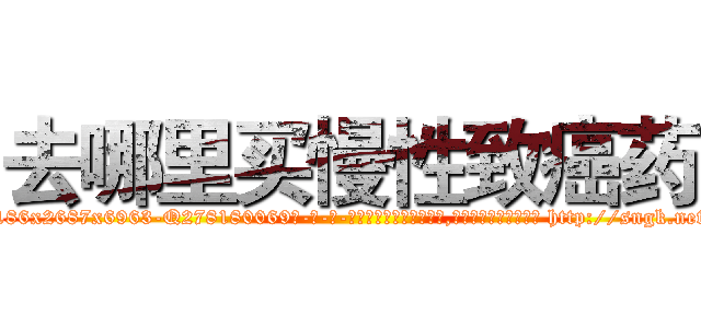 去哪里买慢性致癌药 (去哪里买慢性致癌药【电-186x2687x6963-Q278180069元-吉-药-业】我们做的是长期生意,靠的是老客户长期支持 http://sngk.net/sCJH1X
)