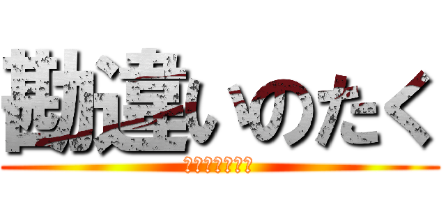 勘違いのたく (間違いは突然に)