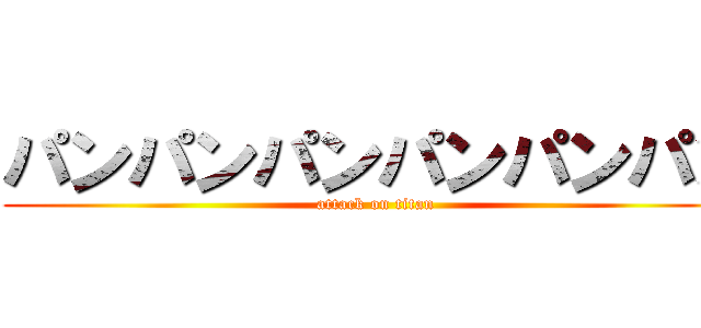 パンパンパンパンパンパン (attack on titan)