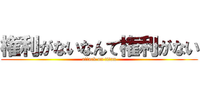 権利がないなんて権利がない (attack on titan)