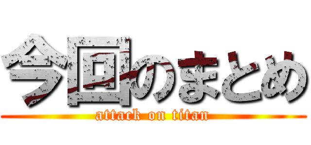 今回のまとめ (attack on titan)