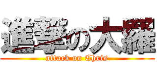 進撃の大羅 (attack on Chris)