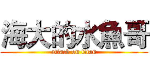 海大的水魚哥 (attack on titan)