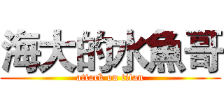 海大的水魚哥 (attack on titan)