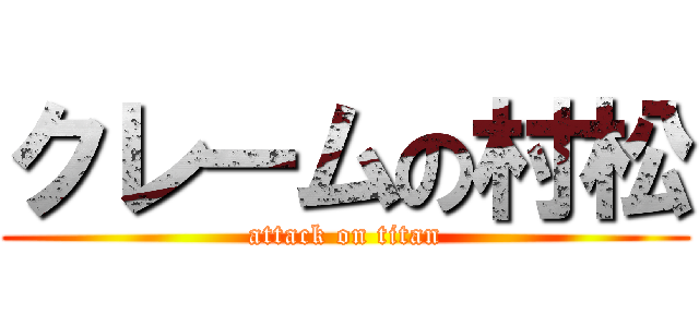 クレームの村松 (attack on titan)