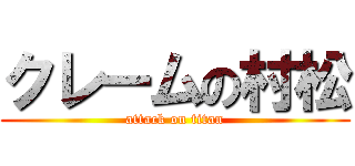 クレームの村松 (attack on titan)