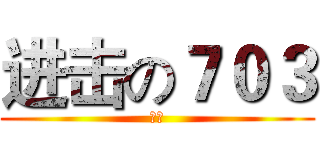 进击の７０３ (頭前)
