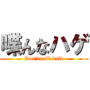 喋んなハゲ (Don't talk bald)