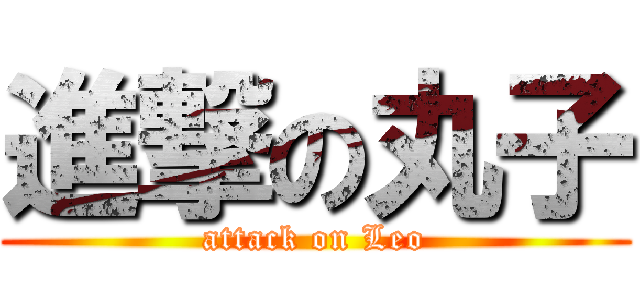 進撃の丸子 (attack on Leo)