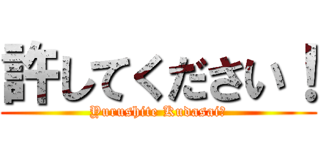 許してください！ (Yurushite Kudasai！)