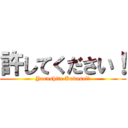 許してください！ (Yurushite Kudasai！)