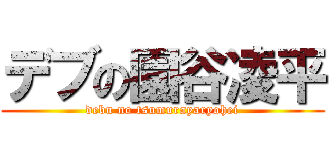 デブの園谷凌平 (debu no tsumurayaryohei)