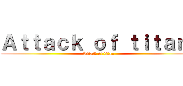 Ａｔｔａｃｋ ｏｆ ｔｉｔａｎ  (Attack of titan)