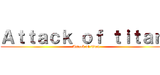 Ａｔｔａｃｋ ｏｆ ｔｉｔａｎ  (Attack of titan)