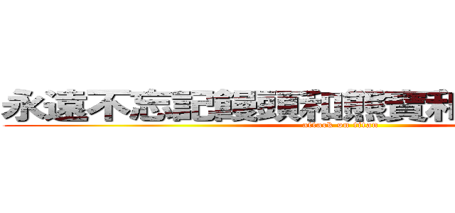 永遠不忘記饅頭和熊寶和小瘋和小玉 (attack on titan)
