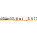 進撃のＳｕｐｅｒ ｊｕｎｉｏｒ (attack on super junior)