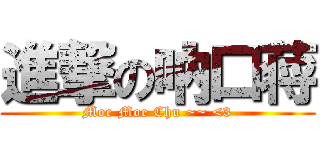 進撃の吶口蒋 (Moe Moe Chu ~~ <3)