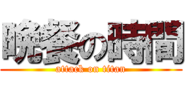 晩餐の時間 (attack on titan)