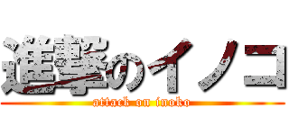 進撃のイノコ (attack on inoko)