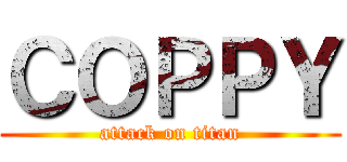 ＣＯＰＰＹ (attack on titan)