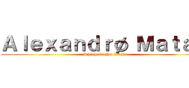 Ａｌｅｘａｎｄｒø Ｍａｔａ   (Shingeki No kiojin )