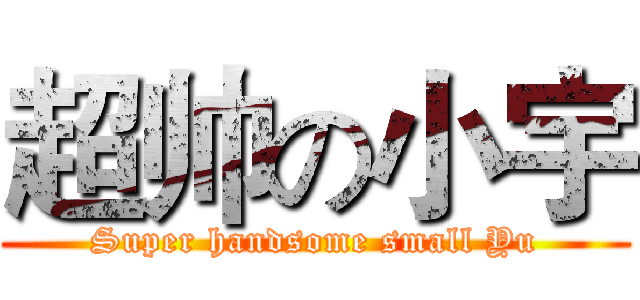 超帅の小宇 (Super handsome small Yu)