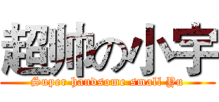 超帅の小宇 (Super handsome small Yu)