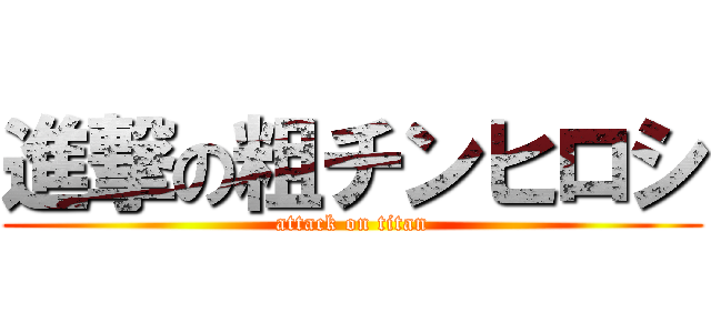 進撃の粗チンヒロシ (attack on titan)