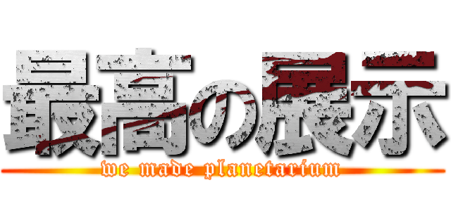 最高の展示 (we made planetarium)