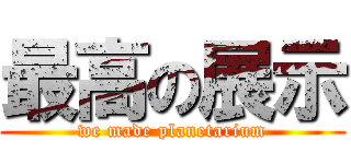 最高の展示 (we made planetarium)