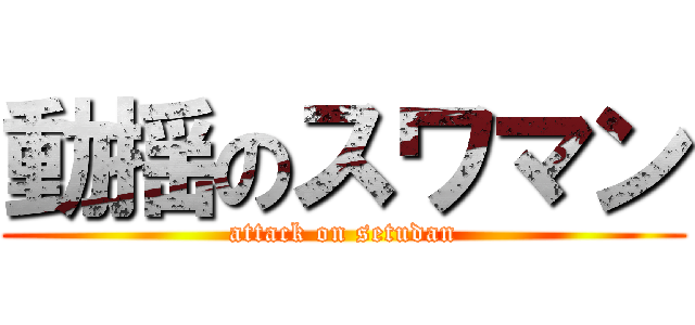動揺のスワマン (attack on setudan)