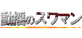 動揺のスワマン (attack on setudan)