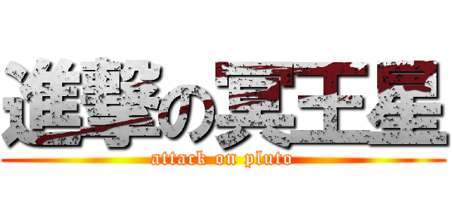 進撃の冥王星 (attack on pluto)