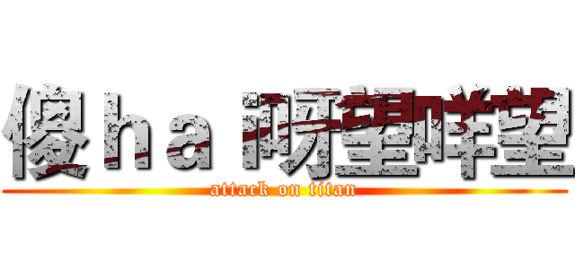 傻ｈａｉ呀望咩望 (attack on titan)
