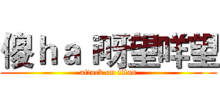 傻ｈａｉ呀望咩望 (attack on titan)