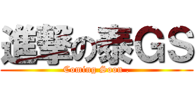 進撃の泰ＧＳ (Coming Soon .)