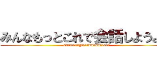 みんなもっとこれで会話しようよ。 (waritonagaibundemoikeru)
